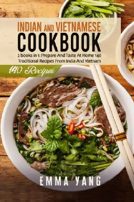 Indian And Vietnamese Cookbook: 2 books in 1: Prepare And Taste At Home 140 Traditional Recipes From India And Vietnam by Emma Yang