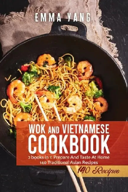 Wok And Vietnamese Cookbook: 2 books in 1: Prepare And Taste At Home 140 Traditional Asian Recipes by Emma Yang