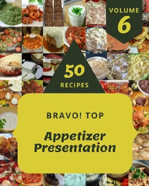 Bravo! Top 50 Appetizer Presentation Recipes Volume 6: Everything You Need in One Appetizer Presentation Cookbook! by Elizabeth G. Jones
