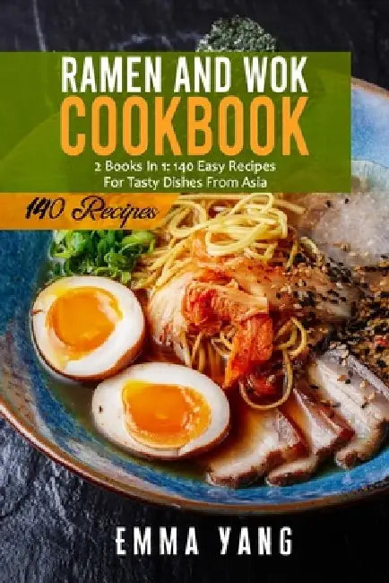 Ramen And Wok Cookbook: 2 Books In 1: 140 Easy Recipes For Tasty Dishes From Asia by Emma Yang