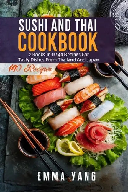 Sushi And Thai Cookbook: 2 Books In 1: 140 Recipes For Tasty Dishes From Thailand And Japan by Emma Yang