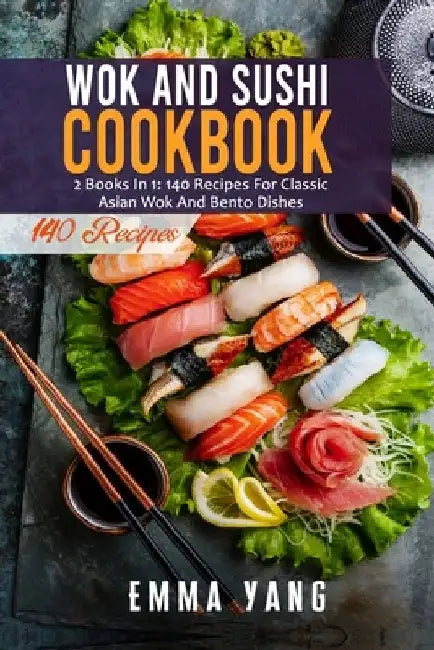Wok And Sushi Cookbook: 2 Books In 1: 140 Recipes For Classic Asian Wok And Bento Dishes by Emma Yang