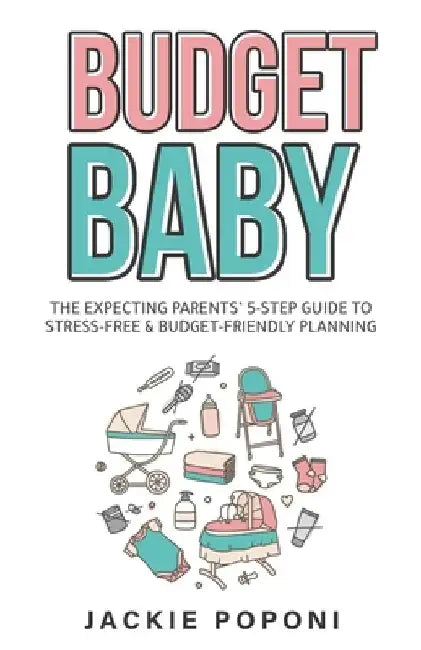 Budget Baby: The Expecting Parents' 5-Step Guide to Stress-Free & Budget-Friendly Planning by Jackie Poponi