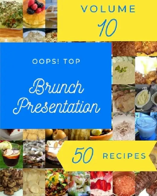 Oops! Top 50 Brunch Presentation Recipes Volume 10: The Highest Rated Brunch Presentation Cookbook You Should Read by Gail A. Turner