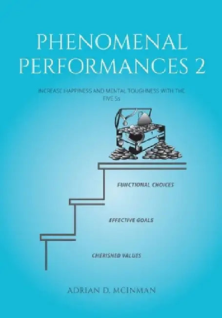 Phenomenal performances 2: Increase happiness and mental toughness with the Five Ss by Adrian David McInman