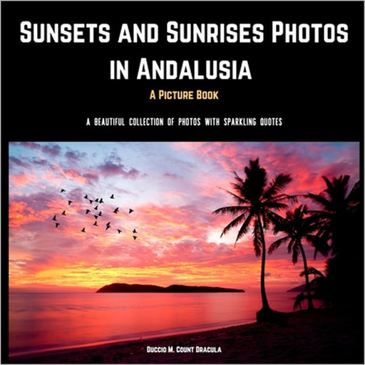 Sunsets and Sunrises Photos in Andalusia. A Picture Book.: A Beautiful Collection of Photos with Sparkling Quotes. by Duccio M. Count Dracula