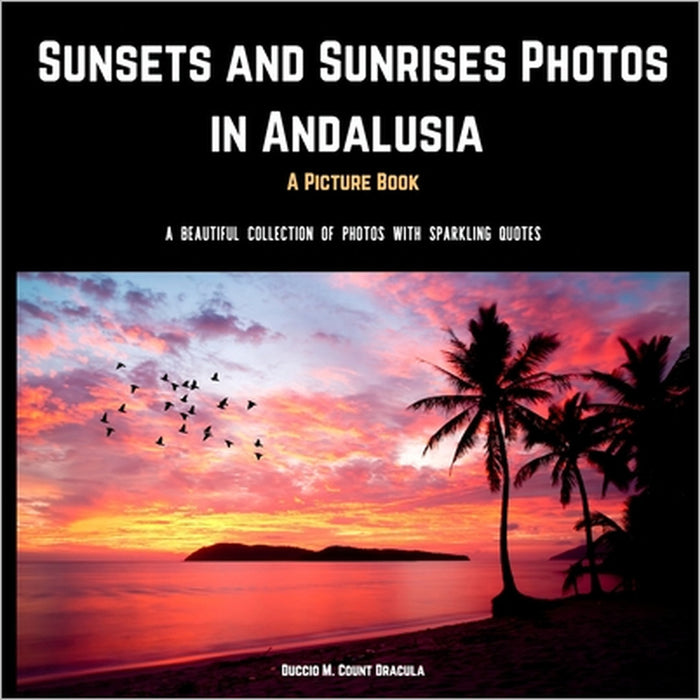 Sunsets and Sunrises Photos in Andalusia. A Picture Book.: A Beautiful Collection of Photos with Sparkling Quotes. by Duccio M. Count Dracula