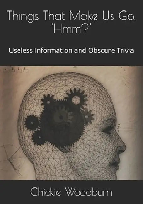 Things That Make Us Go, ' Hmm?': Useless Information and Obscure Trivia by Chickie Toscano Woodburn