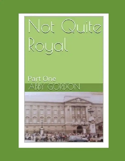Not Quite Royal: Part One by Abby Gordon