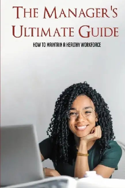 The Manager's Ultimate Guide: How To Maintain A Healthy Workforce: Protective Health Measures Of Workers by Ambrose Klicka