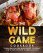 The Wild Game Cookbook for Anglers and Hunters: Cooking Tasty Recipes of Game, Birds, Fish and Etc. with your Smoker and Grill by Adam Jones