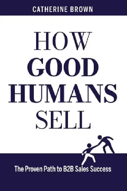 How Good Humans Sell: The Proven Path to B2B Sales Success by Cindy Childress