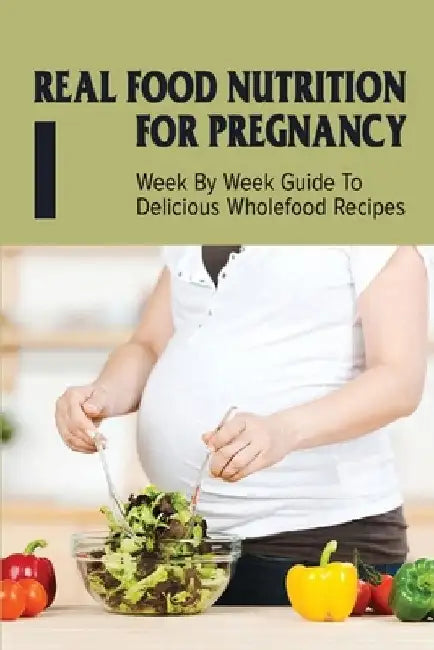 Real Food Nutrition For Pregnancy: Week By Week Guide To Delicious Wholefood Recipes: Have A Healthy Diet In Pregnancy by Catrice Poster