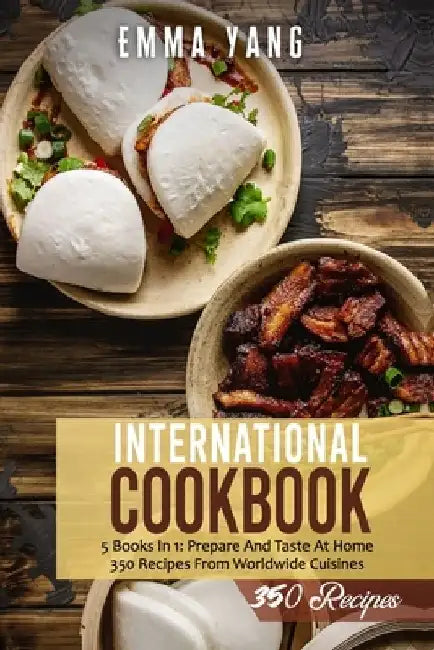 International Cookbook: 5 Books In 1: Prepare And Taste At Home 350 Recipes From Worldwide Cuisines by Emma Yang