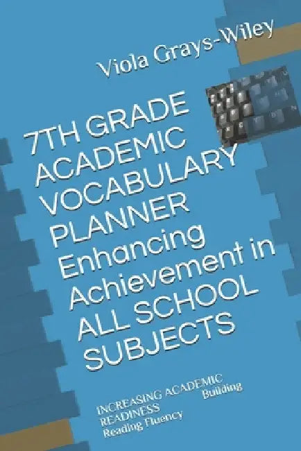 7TH GRADE ACADEMIC VOCABULARY PLANNER Enhancing Achievement in ALL SCHOOL SUBJECTS: INCREASING ACADEMIC READINESS Building Reading Fluency by Viola Grays-Wiley