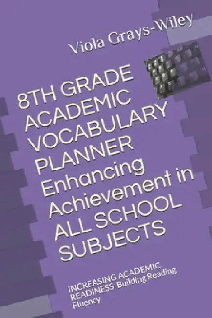 8TH GRADE ACADEMIC VOCABULARY PLANNER Enhancing Achievement in ALL SCHOOL SUBJECTS: INCREASING ACADEMIC READINESS Building Reading Fluency by Viola Grays-Wiley