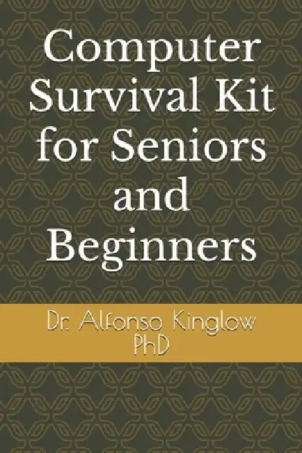 Computer Survival Kit for Seniors and Beginners by Alfonso J. Kinglow