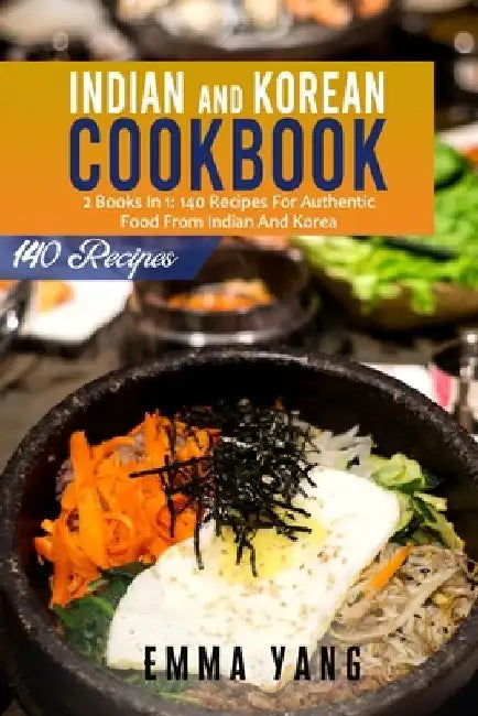 Indian And Korean Cookbook: 2 Books In 1: 140 Recipes For Authentic Food From Indian And Korea by Emma Yang