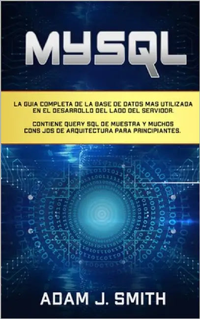 MySQL: La guía completa de la base de datos más utilizada en el desarrollo del lado del servidor. Contiene query SQL de muest by Smith, Adam J.