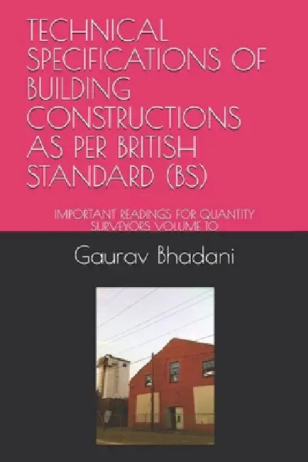 Technical Specifications of Building Constructions as Per British Standard (Bs): Important Readings for Quantity Surveyors Volume 10 by Gaurav Bhadani