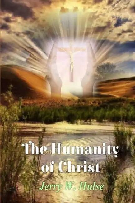 The Humanity of Christ by Jerry W. Hulse