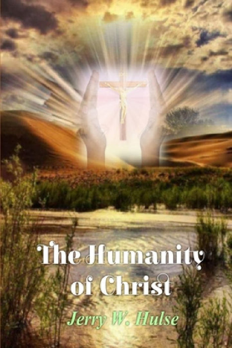 The Humanity of Christ by Jerry W. Hulse