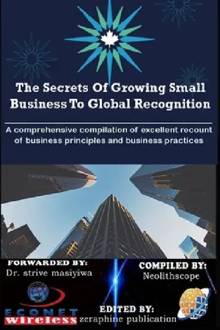 The Secrets Of Growing Small Business To Global Recognition: A comprehensive compilation of excellent recount of business principles and business prac by Njoku Caleb