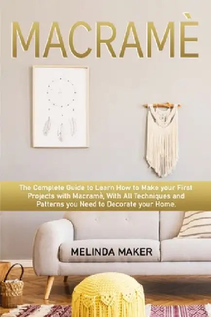 Macramè: The Complete Step-by-Step Guide to Learn How to Make your First Projects with Macramè. With All Techniques and Pattern by Melinda Maker