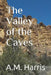 The Valley of the Caves by A. M. Harris