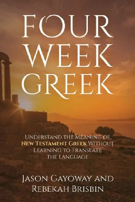 Four Week Greek: Learn the meaning behind New Testament Greek without translating the language by Rebekah Brisbin
