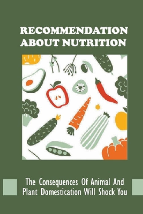 Recommendation About Nutrition: The Consequences Of Animal And Plant Domestication Will Shock You: New Dieters Cookbook Recipes by Ferdinand Kone