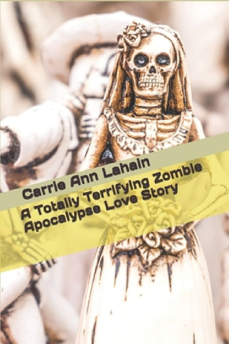 A Totally Terrifying Zombie Apocalypse Love Story by Carrie Ann Lahain