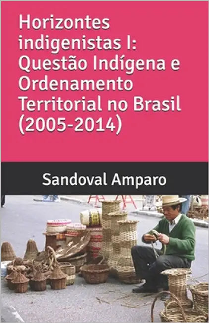 Horizontes Indigenistas I: Questão Indígena e Ordenamento Territorial no Brasil (2007-2014) by Amparo, Sandoval Dos Santos
