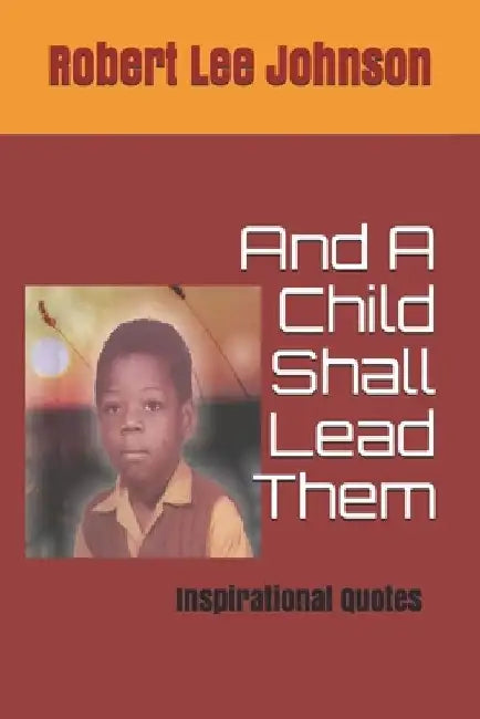 And A Child Shall Lead Them: Inspirational Quotes by Robert Lee Johnson