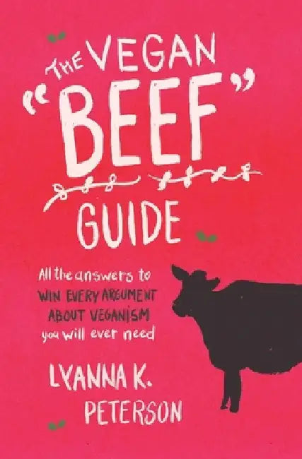 The Vegan "Beef" Guide: All the Answers to Win Every Argument About Veganism You Will Ever Need by Lyanna K. Peterson