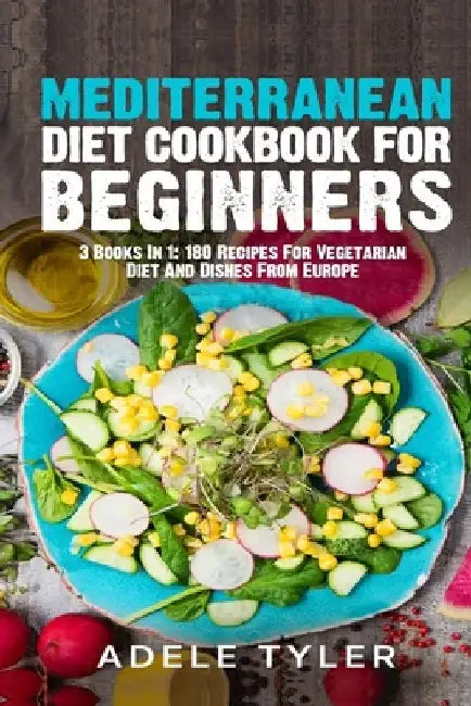 Mediterranean Diet Cookbook For Beginners: 3 Books In 1: 180 Recipes For Vegetarian Diet And Dishes From Europe by Adele Tyler