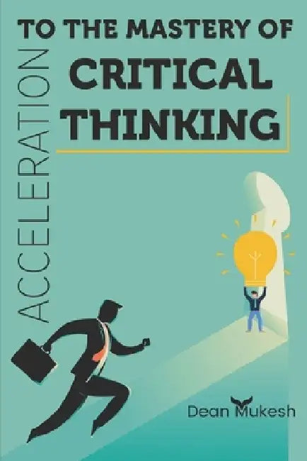 Acceleration To the Mastery of Critical Thinking by Dean Mukesh