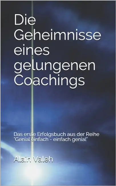 Die Geheimnisse eines gelungenen Coachings: Das erste Erfolgsbuch aus der Reihe "Genial einfach - einfach genial" by Valeh, Alain