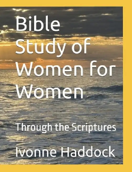 Bible Study of Women for Women: Through Scriptures by Ivonne Haddock