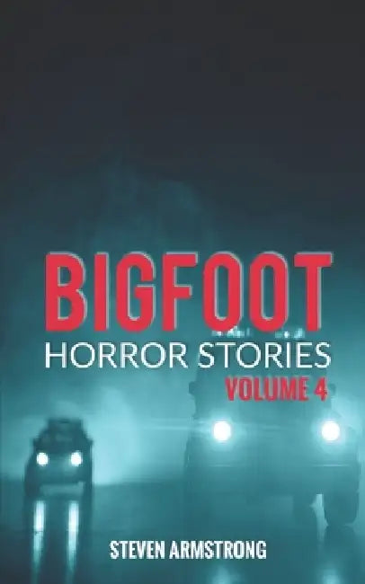Bigfoot Horror Stories: Volume 4 by Steven Armstrong