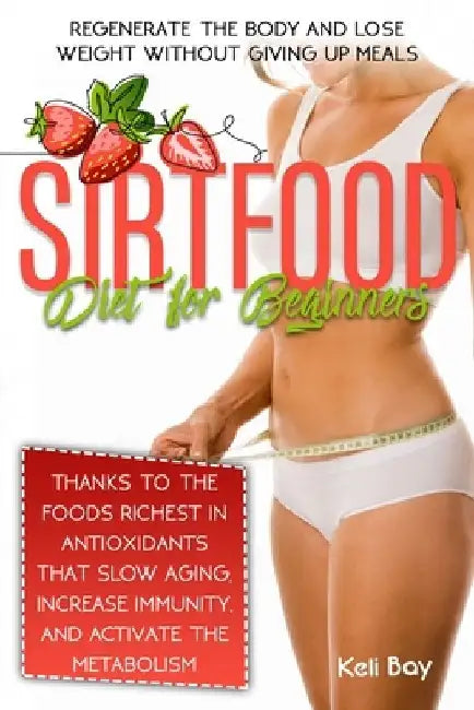 Sirtfood Diet For Beginners: Regenerate The Body And Lose Weight Without Giving Up Meals Thanks To The Foods Richest In Antioxidants That Slow Agin by Keli Bay
