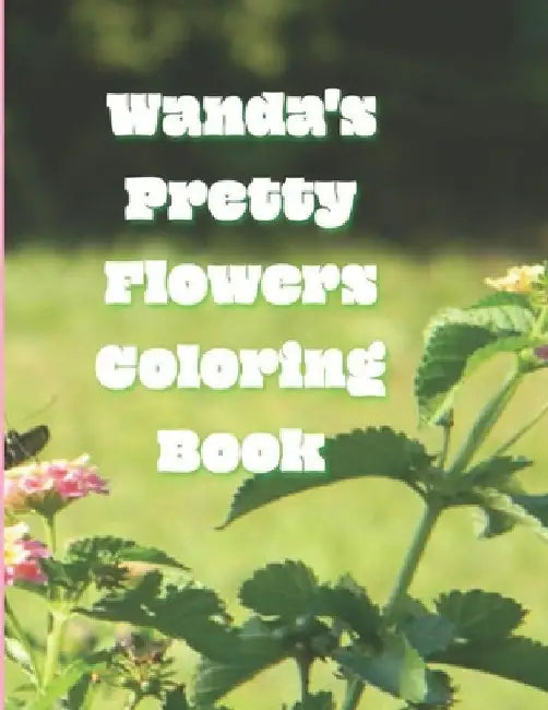 Wanda's Pretty Flowers Coloring Book: 50 detailed renderings of blooming garden flowers in Zone 8, NC, USA, by El Brant