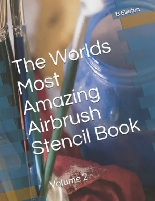 The Worlds Most Amazing Airbrush Stencil Book: Volume 2 by B. Elliston