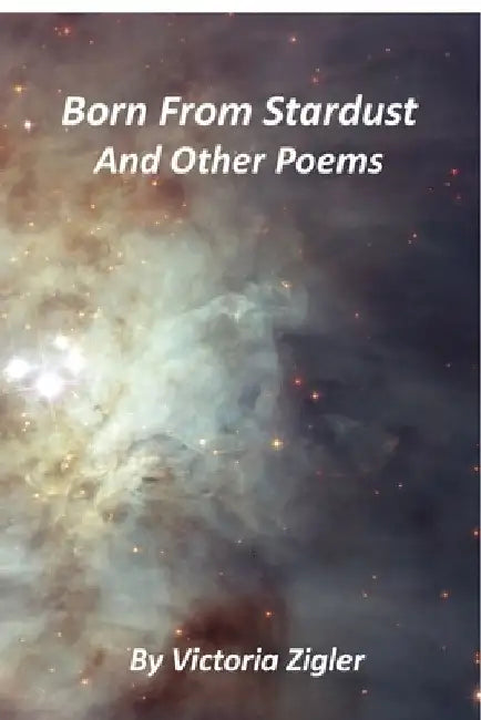 Born From Stardust And Other Poems by Victoria Zigler