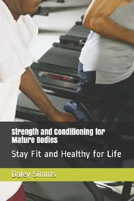 Strength and Conditioning for Mature Bodies: Stay Fit and Healthy for Life by Drew Dale