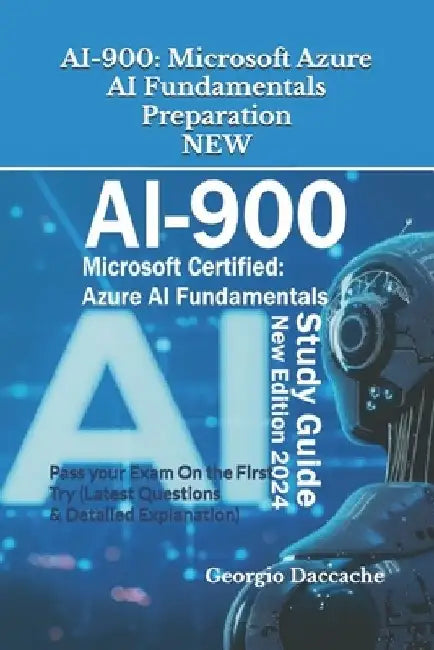 Ai-900: Microsoft Azure AI Fundamentals Preparation - NEW: Pass your Exam On the First Try (Latest Questions & Detailed Explanation) - New Version! by Georgio Daccache