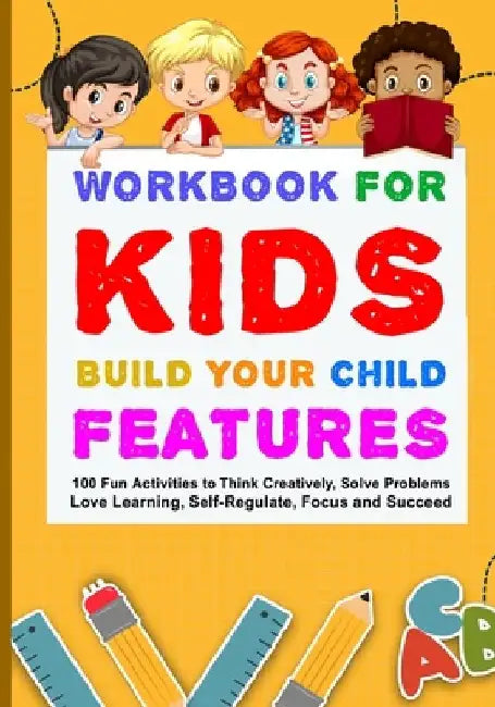 Workbook for Kids Build Your Child Features: 100 Fun Activities To Think Creatively, Solve Problems, Love Learning, Self-Regulate, Focus And Succeed by Samantha James