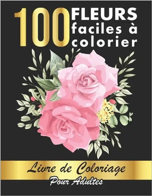 100 Fleurs Faciles à Colorier: 100 Pages à Colorier Facilement avec de Merveilleuses Fleurs pour se relaxer - Bonne Idée de Cadeau pour toute la Fami by Art, D. E. Morin