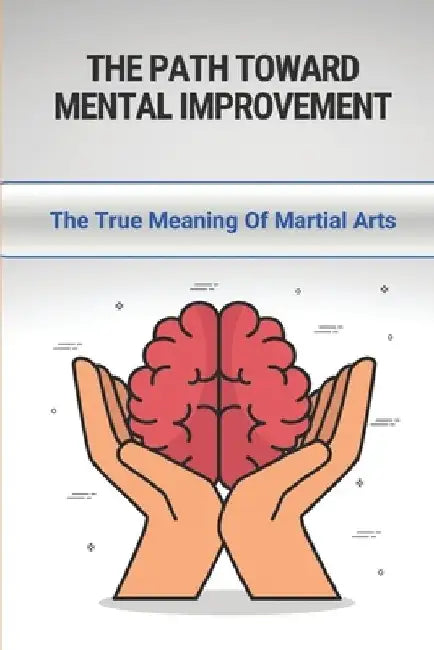The Path Toward Mental Improvement: The True Meaning Of Martial Arts: The Essentials Of Karate-Do by Jamel Kast