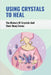 Using Crystals To Heal: The History Of Crystals And Their Many Forms: Crystals For Anxiety And Healing by Leatha Kowalewski